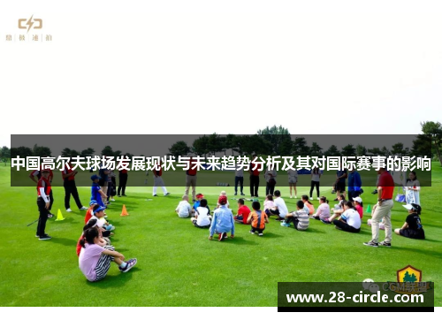 中国高尔夫球场发展现状与未来趋势分析及其对国际赛事的影响
